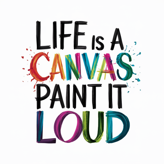 life is a canvas paint it loud