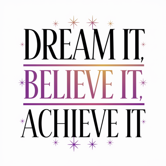 Dream it, believe it, achieve it