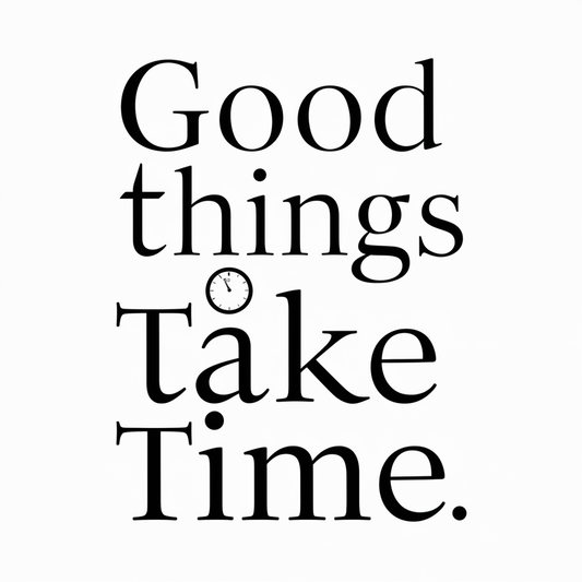 Good things take time