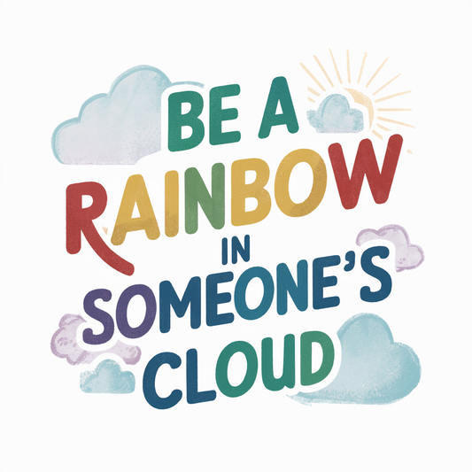 be a rainbow in someone’s cloud