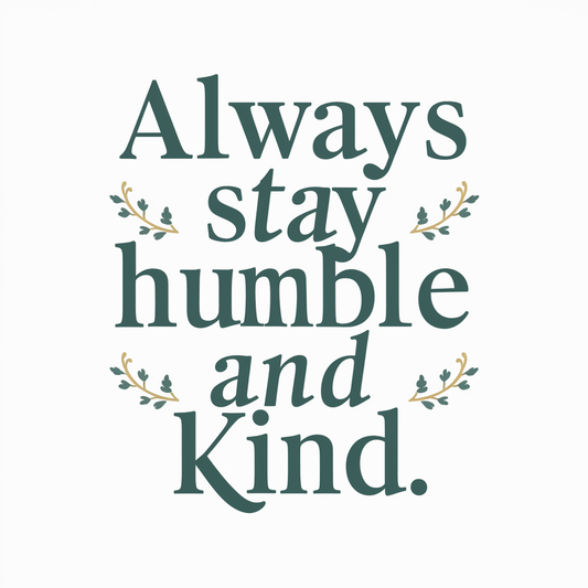 Always stay humble and kind