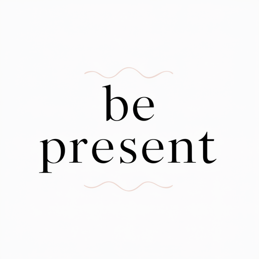 Be present